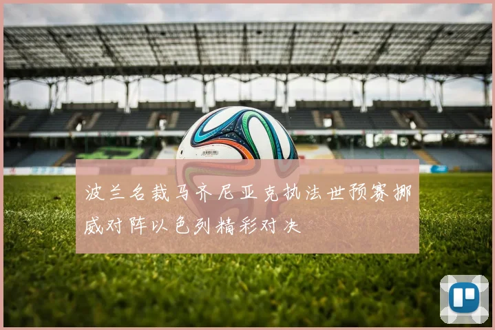 波兰名裁马齐尼亚克执法世预赛挪威对阵以色列精彩对决