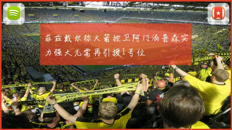 菲兹戴尔称火箭控卫阿门汤普森实力强大无需再引援1号位