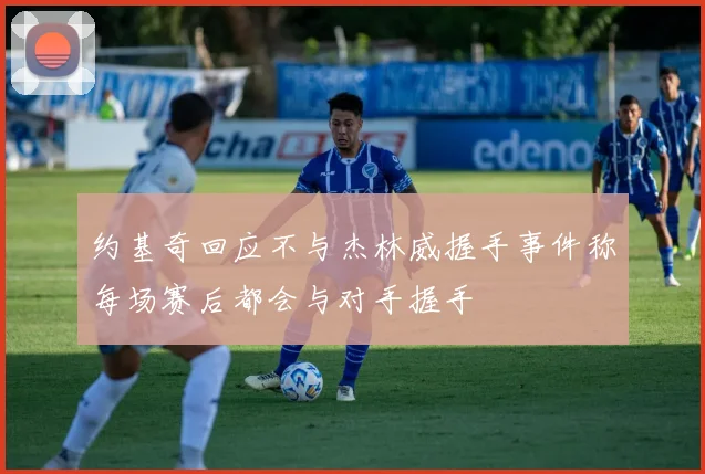 约基奇回应不与杰林威握手事件称每场赛后都会与对手握手