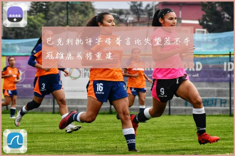 巴克利批评字母哥言论失望若不夺冠雄鹿或将重建
