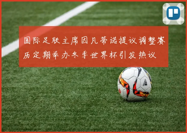 国际足联主席因凡蒂诺提议调整赛历定期举办冬季世界杯引发热议