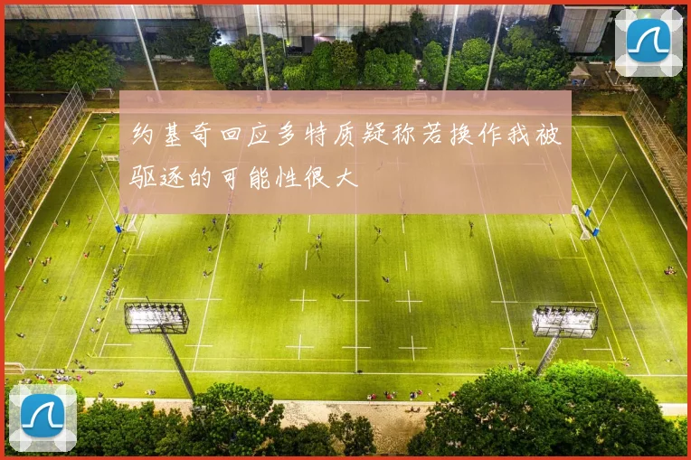 约基奇回应多特质疑称若换作我被驱逐的可能性很大