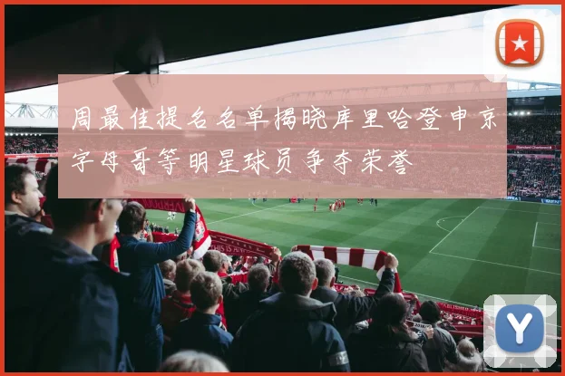 周最佳提名名单揭晓库里哈登申京字母哥等明星球员争夺荣誉