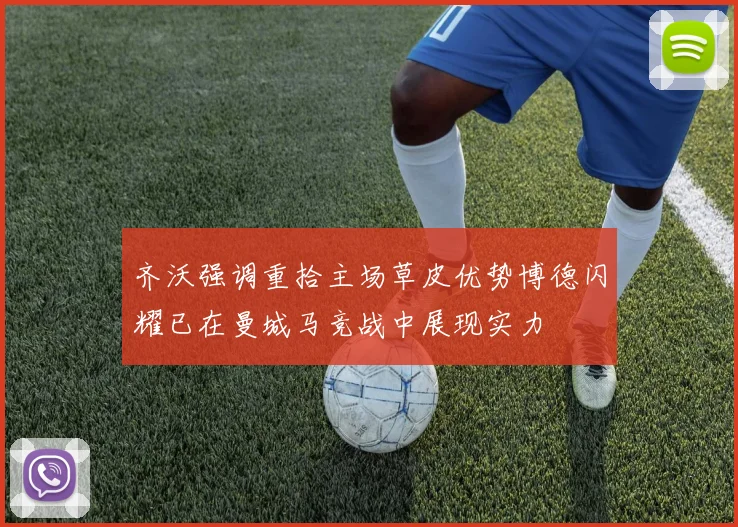 齐沃强调重拾主场草皮优势博德闪耀已在曼城马竞战中展现实力