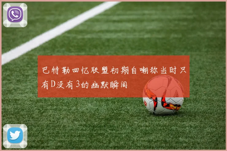 巴特勒回忆联盟初期自嘲称当时只有D没有3的幽默瞬间