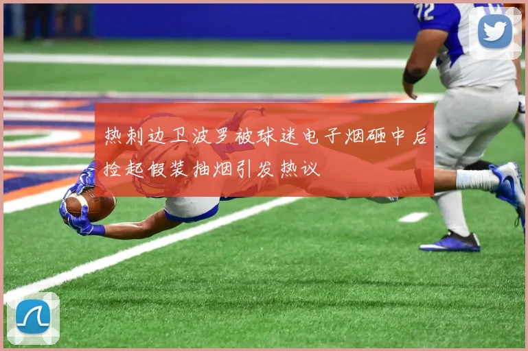 热刺边卫波罗被球迷电子烟砸中后捡起假装抽烟引发热议