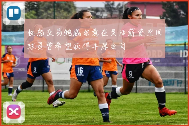 快船交易鲍威尔意在灵活薪资空间球员曾希望获得丰厚合同