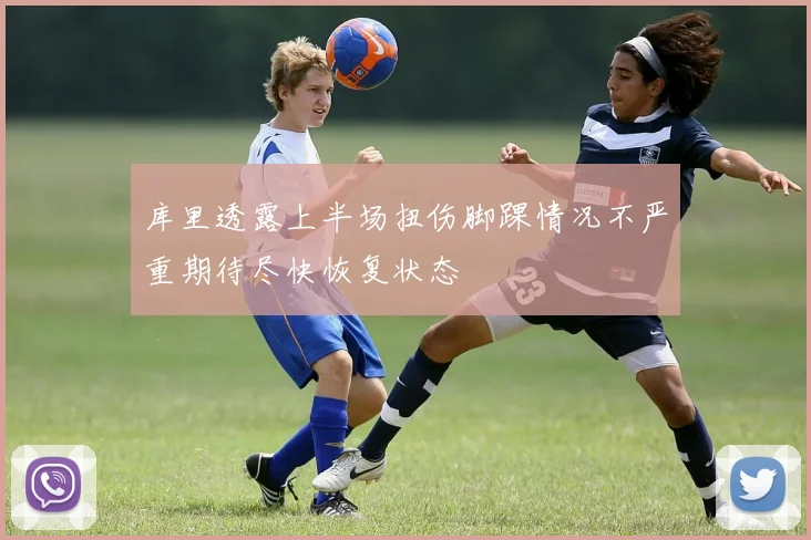库里透露上半场扭伤脚踝情况不严重期待尽快恢复状态