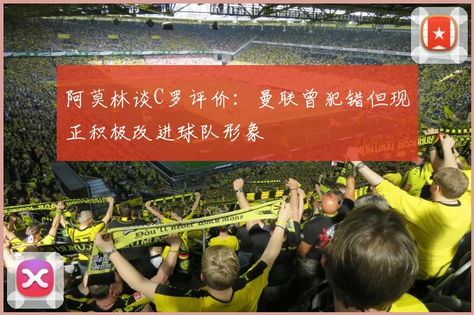 阿莫林谈C罗评价：曼联曾犯错但现正积极改进球队形象