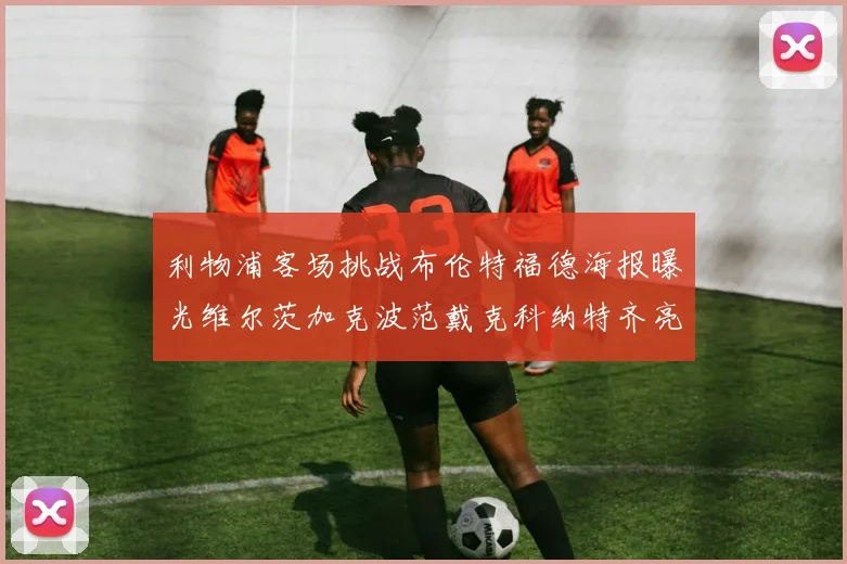 利物浦客场挑战布伦特福德海报曝光维尔茨加克波范戴克科纳特齐亮相