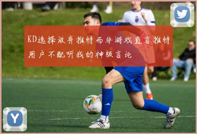 KD选择放弃推特而非游戏直言推特用户不配听我的神级言论
