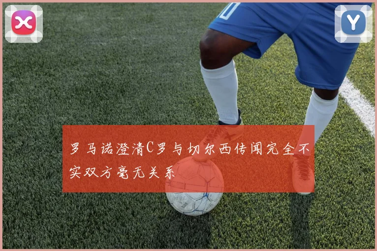 罗马诺澄清C罗与切尔西传闻完全不实双方毫无关系